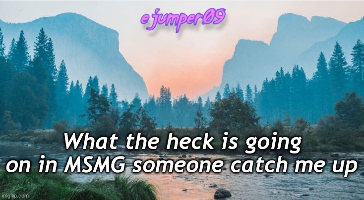 What the hell is going on | What the heck is going on in MSMG someone catch me up | image tagged in - ejumper09 - template,ms memer group,what the hell,stop reading these tags | made w/ Imgflip meme maker