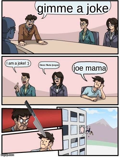 If u say: ''This is funny!''. I will be impressed.. (btw pls subscribe to my yt channel if u wanna see my face. Thanks!) | gimme a joke; I am a joke! :); Deez Nuts (oops); joe mama | image tagged in memes,boardroom meeting suggestion | made w/ Imgflip meme maker