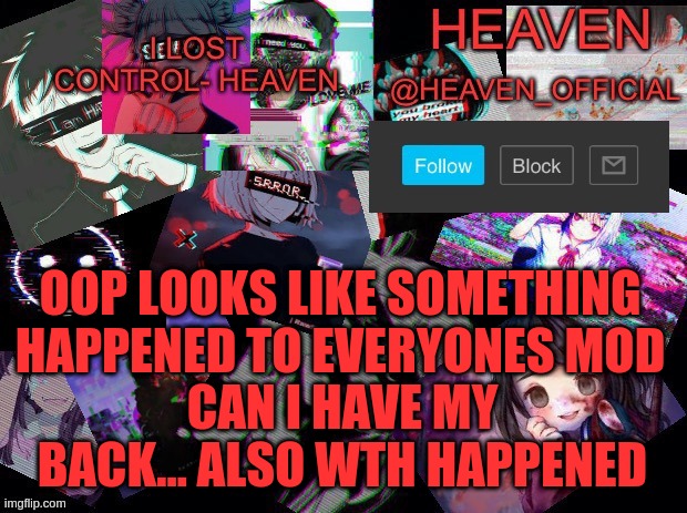why | OOP LOOKS LIKE SOMETHING HAPPENED TO EVERYONES MOD; CAN I HAVE MY BACK... ALSO WTH HAPPENED | image tagged in heavenly | made w/ Imgflip meme maker