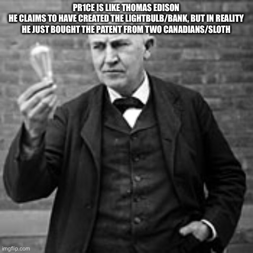 edison light bulb | PR1CE IS LIKE THOMAS EDISON
HE CLAIMS TO HAVE CREATED THE LIGHTBULB/BANK, BUT IN REALITY HE JUST BOUGHT THE PATENT FROM TWO CANADIANS/SLOTH | image tagged in edison light bulb | made w/ Imgflip meme maker