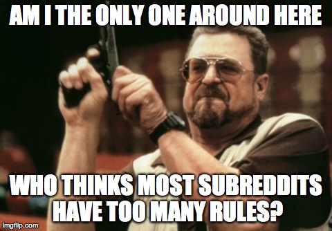 Am I The Only One Around Here Meme | AM I THE ONLY ONE AROUND HERE WHO THINKS MOST SUBREDDITS HAVE TOO MANY RULES? | image tagged in memes,am i the only one around here | made w/ Imgflip meme maker