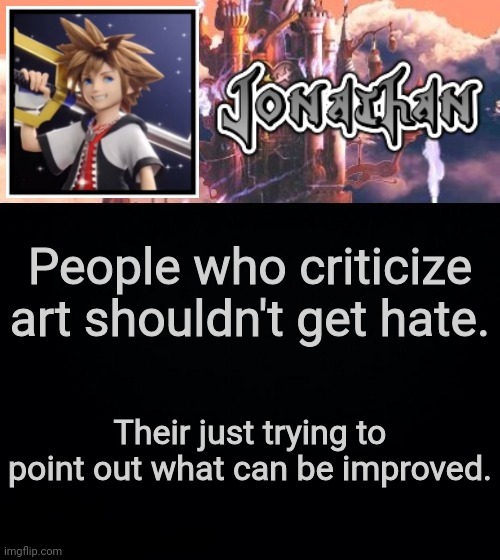 People who criticize art shouldn't get hate. Their just trying to point out what can be improved. | image tagged in jonathan's sixth temp | made w/ Imgflip meme maker