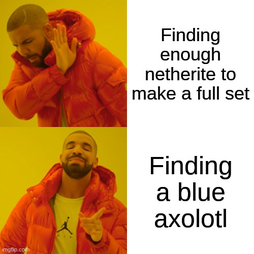 Drake meme | Finding enough netherite to make a full set; Finding a blue axolotl | image tagged in memes,drake hotline bling | made w/ Imgflip meme maker