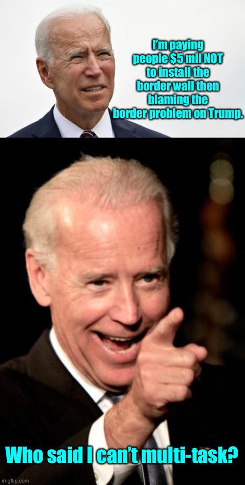 And this is good use of your tax dollars? | I’m paying people $5 mil NOT to install the border wall then blaming the border problem on Trump. Who said I can’t multi-task? | image tagged in memes,smilin biden,border crisis,pay not to work,tax waste | made w/ Imgflip meme maker