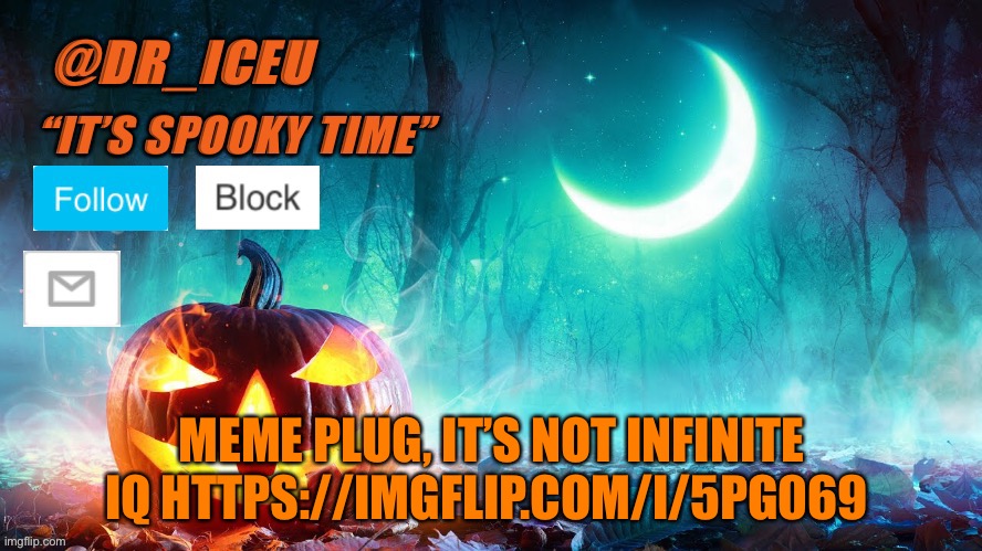 https://imgflip.com/i/5pg069 | MEME PLUG, IT’S NOT INFINITE IQ HTTPS://IMGFLIP.COM/I/5PG069 | image tagged in dr_iceu spooky month template | made w/ Imgflip meme maker