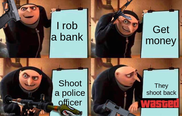Gru's GTAV game | I rob a bank; Get money; Shoot a police officer; They shoot back | image tagged in gru's plan,guns,missle | made w/ Imgflip meme maker