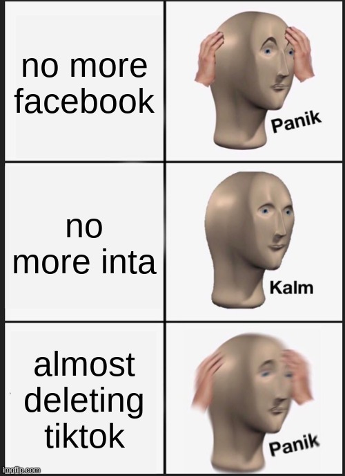 Panik Kalm Panik | no more facebook; no more inta; almost deleting tiktok | image tagged in memes,panik kalm panik | made w/ Imgflip meme maker