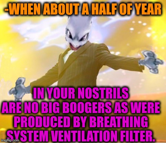 -All clear. | -WHEN ABOUT A HALF OF YEAR; IN YOUR NOSTRILS ARE NO BIG BOOGERS AS WERE PRODUCED BY BREATHING SYSTEM VENTILATION FILTER. | image tagged in alien suggesting space joy,boogers,nose pick,filter,heavy breathing,clean up | made w/ Imgflip meme maker