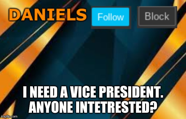 Daniels | I NEED A VICE PRESIDENT. ANYONE INTETRESTED? | image tagged in daniels | made w/ Imgflip meme maker