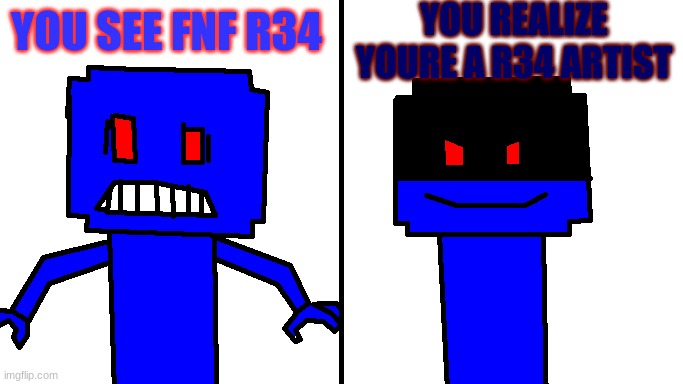 well f- | YOU REALIZE YOURE A R34 ARTIST; YOU SEE FNF R34 | image tagged in when a good kingyeet goes bad | made w/ Imgflip meme maker