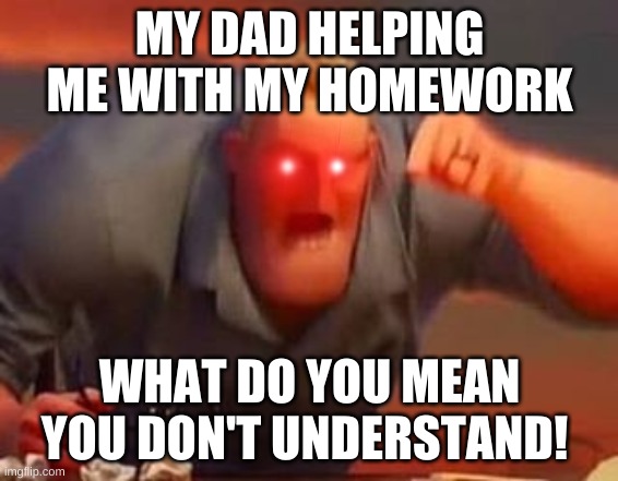 Hamwurk | MY DAD HELPING ME WITH MY HOMEWORK; WHAT DO YOU MEAN YOU DON'T UNDERSTAND! | image tagged in mr incredible mad | made w/ Imgflip meme maker