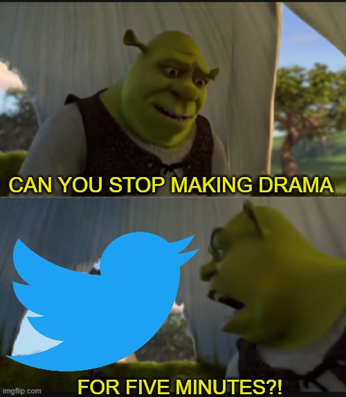 Twitter can't stop making drama | CAN YOU STOP MAKING DRAMA; FOR FIVE MINUTES?! | image tagged in can you stop talking,twitter,shrek,memes,drama,so much drama | made w/ Imgflip meme maker