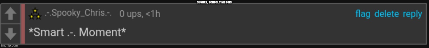 Smart .-. Moment | WELP, SCHOOL TIME BOIS | image tagged in smart - moment | made w/ Imgflip meme maker