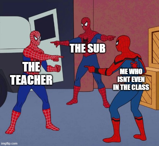 Spider Man Triple | THE SUB; THE TEACHER; ME WHO ISNT EVEN IN THE CLASS | image tagged in spider man triple | made w/ Imgflip meme maker