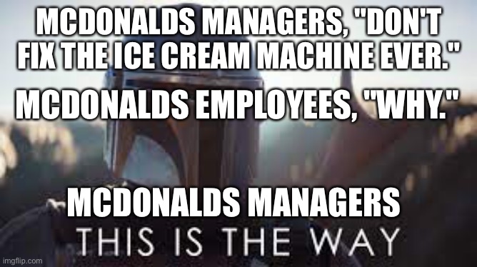 If McDonalds had laws this would be the main one | MCDONALDS MANAGERS, "DON'T FIX THE ICE CREAM MACHINE EVER."; MCDONALDS EMPLOYEES, "WHY."; MCDONALDS MANAGERS | image tagged in the mandalorian,star wars | made w/ Imgflip meme maker