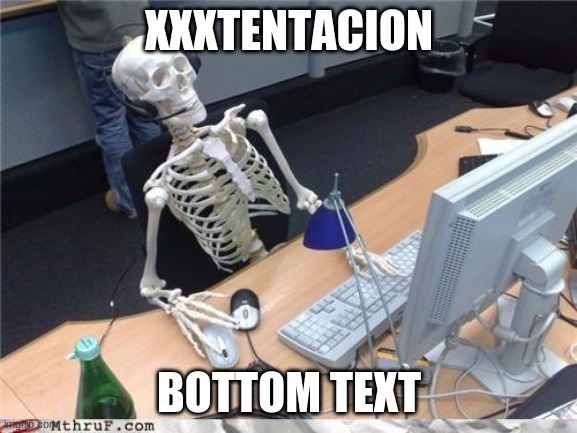 x | XXXTENTACION; BOTTOM TEXT | image tagged in waiting skeleton | made w/ Imgflip meme maker