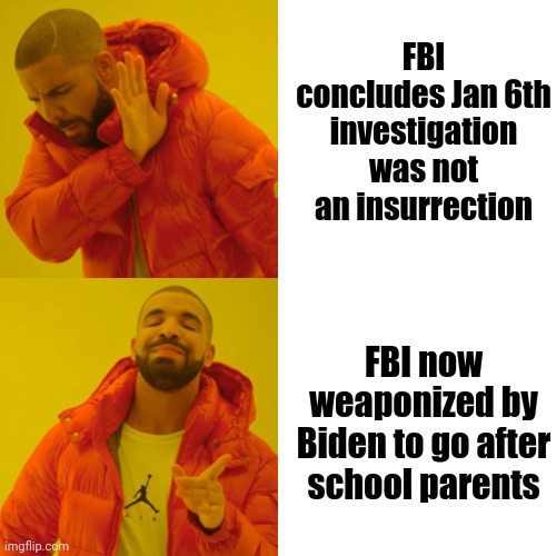 Drake Hotline Bling Meme | FBI concludes Jan 6th investigation was not an insurrection; FBI now weaponized by Biden to go after school parents | image tagged in drake hotline bling,biden,fbi,liberals,democrats,socialism | made w/ Imgflip meme maker