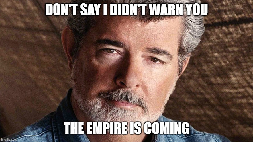 george lucas | DON'T SAY I DIDN'T WARN YOU THE EMPIRE IS COMING | image tagged in george lucas | made w/ Imgflip meme maker