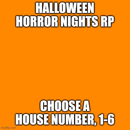 I actually went to Halloween horror nights 30, it was so fun | HALLOWEEN HORROR NIGHTS RP; CHOOSE A HOUSE NUMBER, 1-6 | image tagged in memes,blank transparent square | made w/ Imgflip meme maker