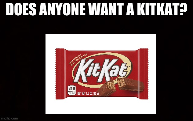 DOES ANYONE WANT A KITKAT? | made w/ Imgflip meme maker