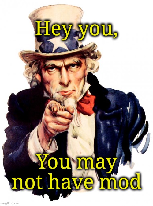 . | Hey you, You may not have mod | image tagged in memes,uncle sam | made w/ Imgflip meme maker