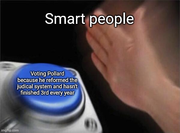 Blank Nut Button Meme | Smart people Voting Pollard because he reformed the judical system and hasn't finished 3rd every year | image tagged in memes,blank nut button | made w/ Imgflip meme maker