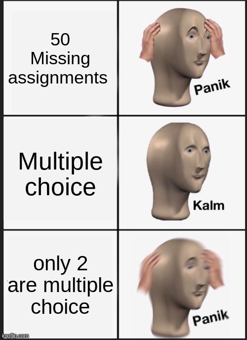 Panik Kalm Panik | 50 Missing assignments; Multiple choice; only 2 are multiple choice | image tagged in memes,panik kalm panik | made w/ Imgflip meme maker