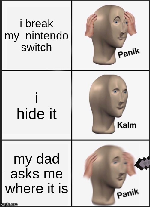 Panik Kalm Panik Meme |  i break my  nintendo switch; i hide it; my dad asks me where it is | image tagged in memes,panik kalm panik | made w/ Imgflip meme maker