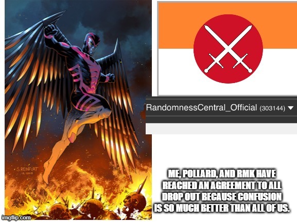 Might as well throw my foot in the ring. | ME, POLLARD, AND RMK HAVE REACHED AN AGREEMENT TO ALL DROP OUT BECAUSE CONFUSION IS SO MUCH BETTER THAN ALL OF US. | image tagged in randomnesscentral announcement temp | made w/ Imgflip meme maker