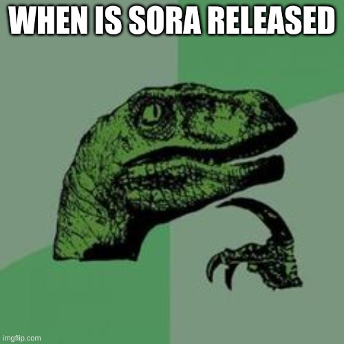 Time raptor  | WHEN IS SORA RELEASED | image tagged in time raptor | made w/ Imgflip meme maker