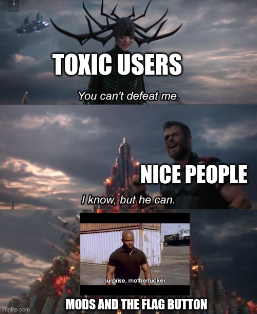 get rekt | TOXIC USERS; NICE PEOPLE; MODS AND THE FLAG BUTTON | image tagged in you can't defeat me | made w/ Imgflip meme maker