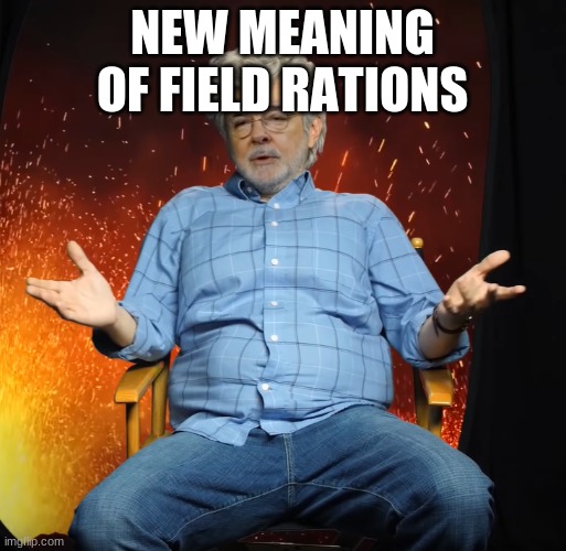 George Lucas you see what i mean | NEW MEANING OF FIELD RATIONS | image tagged in george lucas you see what i mean | made w/ Imgflip meme maker