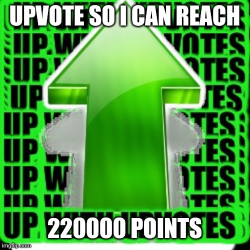 Need it | UPVOTE SO I CAN REACH; 220000 POINTS | image tagged in upvote | made w/ Imgflip meme maker