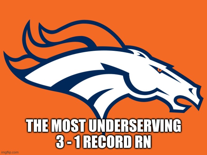 Denver Broncos be like | THE MOST UNDERSERVING 3 - 1 RECORD RN | image tagged in denver broncos be like,nfl,memes,yes | made w/ Imgflip meme maker