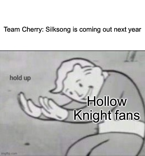 Fallout hold up with space on the top | Team Cherry: Silksong is coming out next year; Hollow Knight fans | image tagged in fallout hold up with space on the top | made w/ Imgflip meme maker