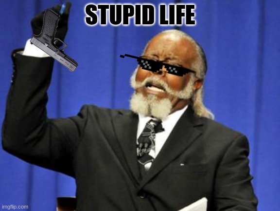 Too Damn High | STUPID LIFE | image tagged in memes,too damn high | made w/ Imgflip meme maker