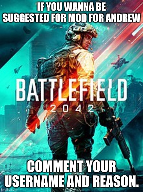 BF 2042 | IF YOU WANNA BE SUGGESTED FOR MOD FOR ANDREW; COMMENT YOUR USERNAME AND REASON. | image tagged in bf 2042 | made w/ Imgflip meme maker
