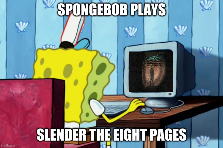 Spongebob plays Slender The Eight Page's | SPONGEBOB PLAYS; SLENDER THE EIGHT PAGES | image tagged in spongebob on a computer,slenderman,spongebob,memes | made w/ Imgflip meme maker