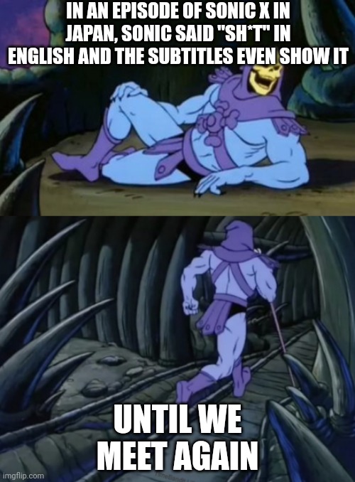 Disturbing Facts Skeletor | IN AN EPISODE OF SONIC X IN JAPAN, SONIC SAID "SH*T" IN ENGLISH AND THE SUBTITLES EVEN SHOW IT; UNTIL WE MEET AGAIN | image tagged in disturbing facts skeletor | made w/ Imgflip meme maker