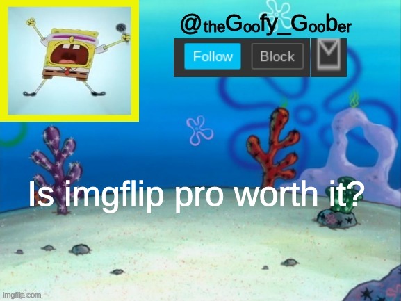 TheGoofy_Goober's Announcement Template V.2 | Is imgflip pro worth it? | image tagged in thegoofy_goober's announcement template v 2,memes,fun,funny,spongebob | made w/ Imgflip meme maker