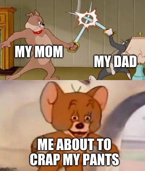 Merp | MY MOM; MY DAD; ME ABOUT TO CRAP MY PANTS | image tagged in tom and jerry swordfight | made w/ Imgflip meme maker