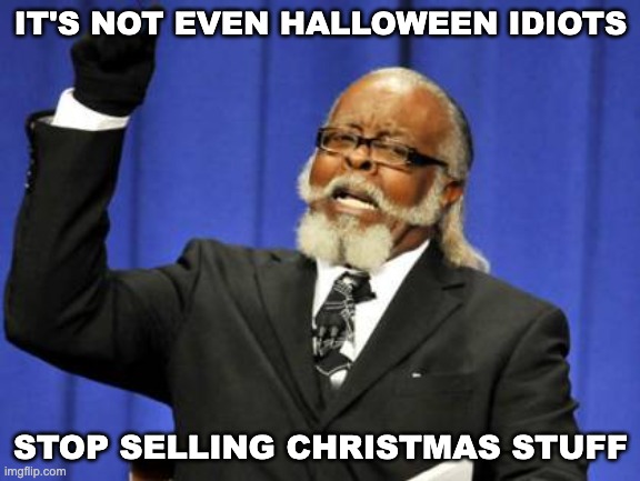 Too Damn High Meme | IT'S NOT EVEN HALLOWEEN IDIOTS; STOP SELLING CHRISTMAS STUFF | image tagged in memes,too damn high | made w/ Imgflip meme maker