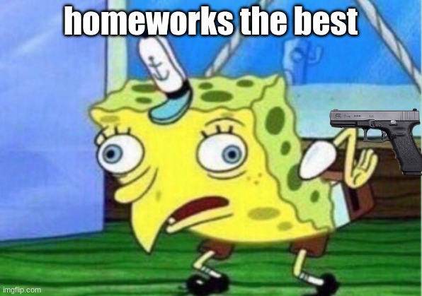 Mocking Spongebob Meme | homeworks the best | image tagged in memes,mocking spongebob | made w/ Imgflip meme maker