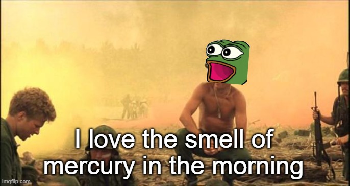 I love the smell of napalm in the morning | I love the smell of mercury in the morning | image tagged in i love the smell of napalm in the morning | made w/ Imgflip meme maker