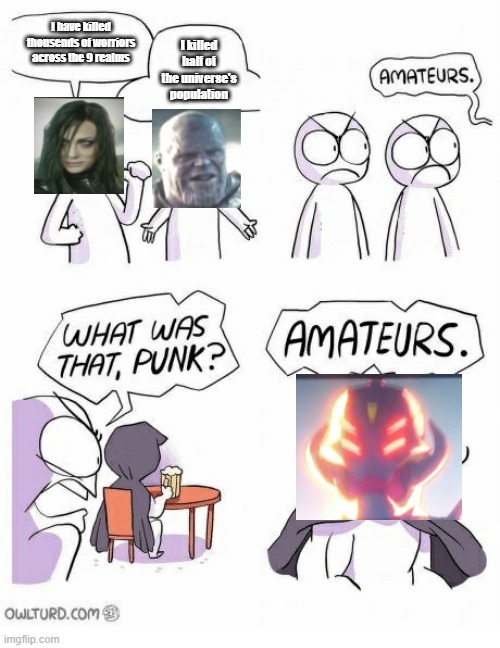 Amateurs | I have killed thousends of worriors across the 9 realms; I killed half of the universe's population | image tagged in amateurs | made w/ Imgflip meme maker