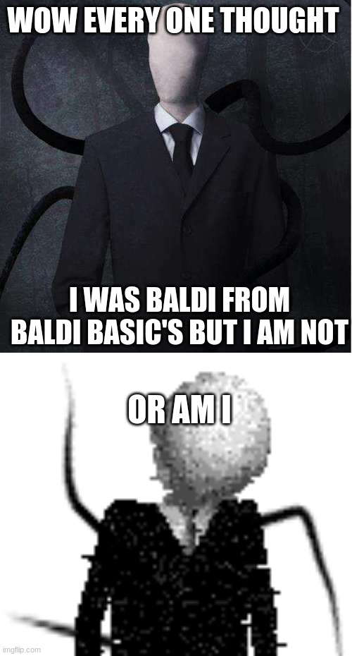 Slender man is now baldi | WOW EVERY ONE THOUGHT; I WAS BALDI FROM BALDI BASIC'S BUT I AM NOT; OR AM I | image tagged in memes,slenderman,baldi | made w/ Imgflip meme maker