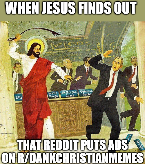 When Jesus Finds out there are ads on r/DankChristianMemes | WHEN JESUS FINDS OUT; THAT REDDIT PUTS ADS ON R/DANKCHRISTIANMEMES | image tagged in jesus,angry,church,r/dankchristianmemes | made w/ Imgflip meme maker