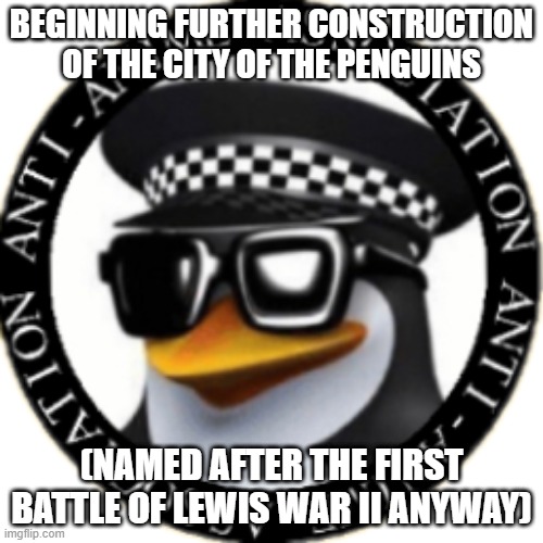 Anti-Anime Association seal | BEGINNING FURTHER CONSTRUCTION OF THE CITY OF THE PENGUINS; (NAMED AFTER THE FIRST BATTLE OF LEWIS WAR II ANYWAY) | image tagged in anti-anime association seal | made w/ Imgflip meme maker