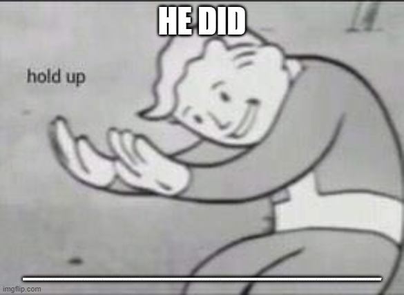 HE DID HOWWWWWWWWWWWWWWWWWWWWWWWWWWWWWWWWWWWWWWWWWWWWWWWWWWWWWWWWWWWWWWWWWWWWWWWWWWWWWWWWWWWWWWWWWWWWWWWWWWWWWWWWWWWWWWWWWWWWWWWWWWWWWW | image tagged in fallout hold up | made w/ Imgflip meme maker