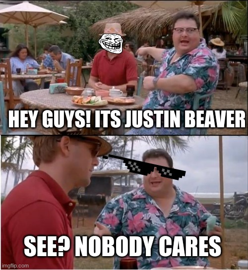 See Nobody Cares Meme | HEY GUYS! ITS JUSTIN BEAVER; SEE? NOBODY CARES | image tagged in memes,see nobody cares | made w/ Imgflip meme maker
